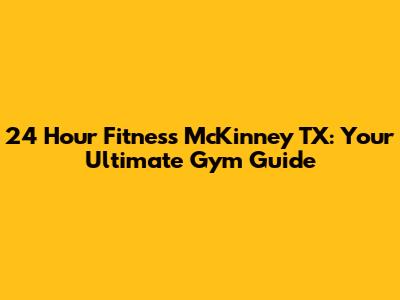 24 Hour Fitness McKinney TX: Your Ultimate Gym Guide