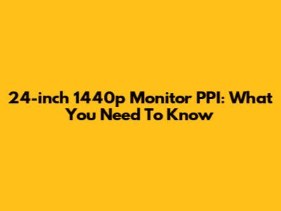 24-inch 1440p Monitor PPI: What You Need To Know