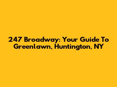 247 Broadway: Your Guide To Greenlawn, Huntington, NY