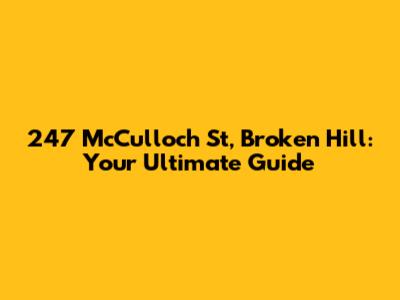 247 McCulloch St, Broken Hill: Your Ultimate Guide
