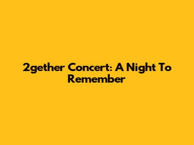2gether Concert: A Night To Remember
