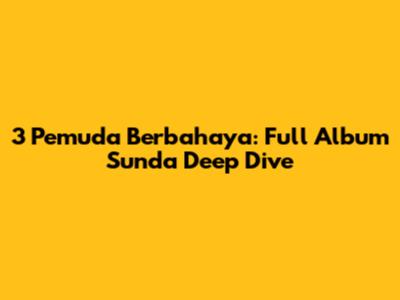 3 Pemuda Berbahaya: Full Album Sunda Deep Dive