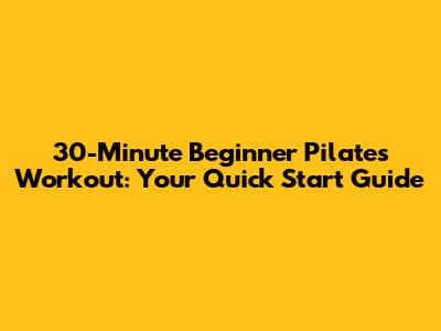 30-Minute Beginner Pilates Workout: Your Quick Start Guide
