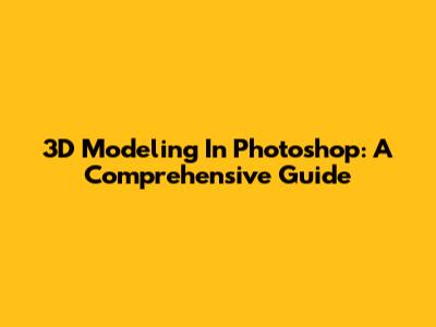 3D Modeling In Photoshop: A Comprehensive Guide
