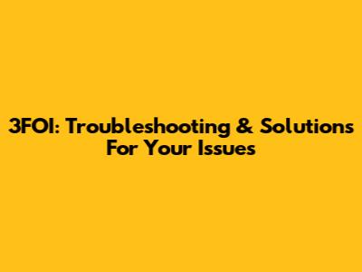 3FOI: Troubleshooting & Solutions For Your Issues