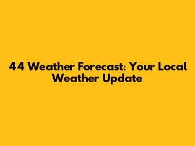 44 Weather Forecast: Your Local Weather Update