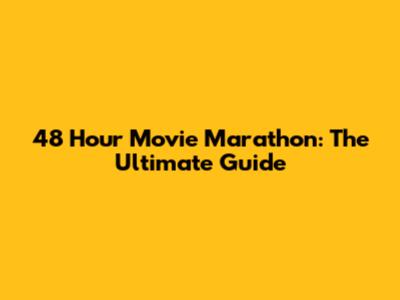 48 Hour Movie Marathon: The Ultimate Guide