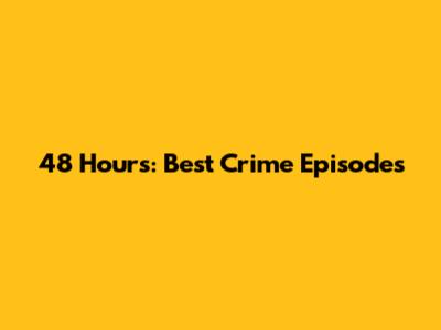 48 Hours: Best Crime Episodes