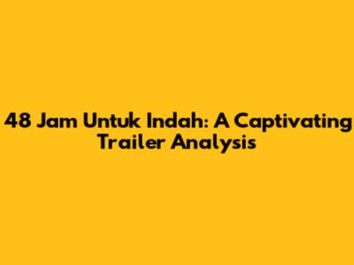48 Jam Untuk Indah: A Captivating Trailer Analysis