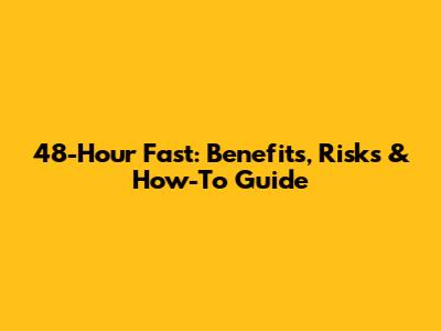 48-Hour Fast: Benefits, Risks & How-To Guide