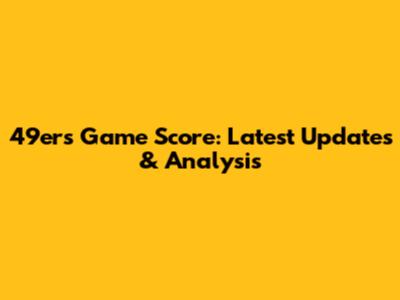 49ers Game Score: Latest Updates & Analysis