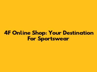 4F Online Shop: Your Destination For Sportswear