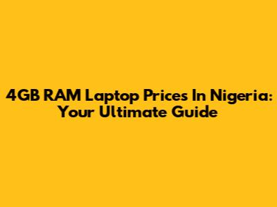 4GB RAM Laptop Prices In Nigeria: Your Ultimate Guide