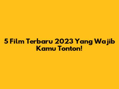 5 Film Terbaru 2023 Yang Wajib Kamu Tonton!