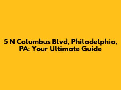 5 N Columbus Blvd, Philadelphia, PA: Your Ultimate Guide