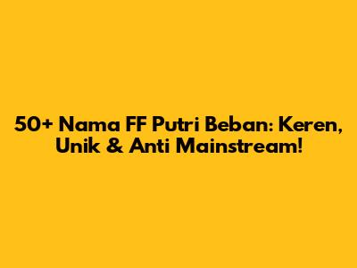 50+ Nama FF Putri Beban: Keren, Unik & Anti Mainstream!