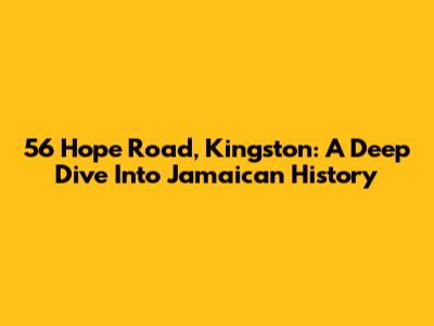 56 Hope Road, Kingston: A Deep Dive Into Jamaican History