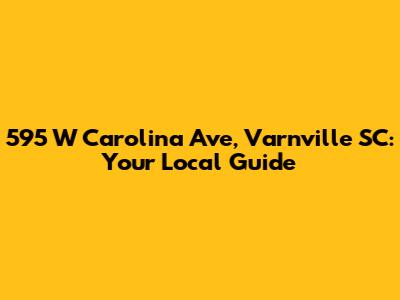 595 W Carolina Ave, Varnville SC: Your Local Guide