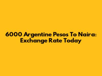6000 Argentine Pesos To Naira: Exchange Rate Today