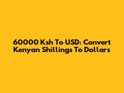 60000 Ksh To USD: Convert Kenyan Shillings To Dollars