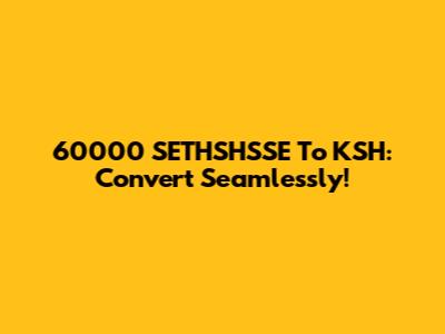 60000 SETHSHSSE To KSH: Convert Seamlessly!