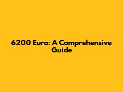 6200 Euro: A Comprehensive Guide