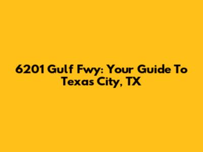 6201 Gulf Fwy: Your Guide To Texas City, TX