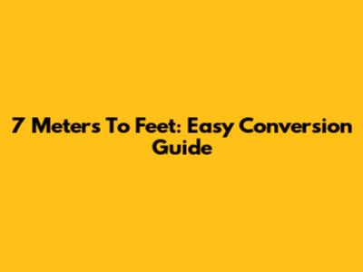 7 Meters To Feet: Easy Conversion Guide