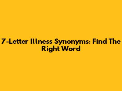 7-Letter Illness Synonyms: Find The Right Word