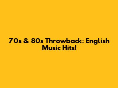 70s & 80s Throwback: English Music Hits!