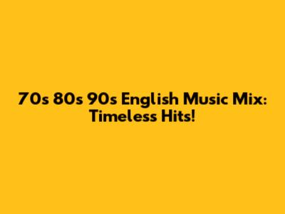 70s 80s 90s English Music Mix: Timeless Hits!