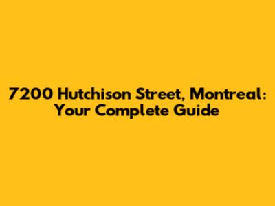 7200 Hutchison Street, Montreal: Your Complete Guide