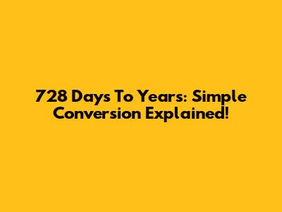 728 Days To Years: Simple Conversion Explained!