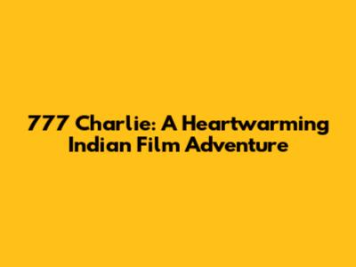 777 Charlie: A Heartwarming Indian Film Adventure