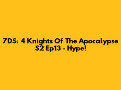 7DS: 4 Knights Of The Apocalypse S2 Ep13 - Hype!