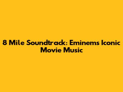 8 Mile Soundtrack: Eminem's Iconic Movie Music