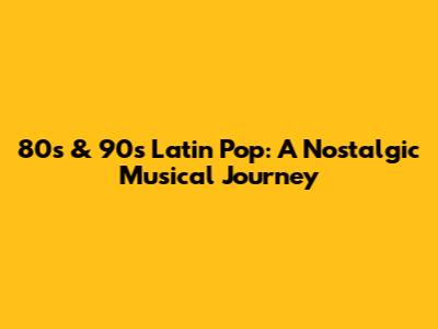 80s & 90s Latin Pop: A Nostalgic Musical Journey