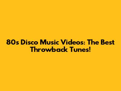 80s Disco Music Videos: The Best Throwback Tunes!