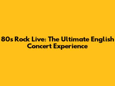 80s Rock Live: The Ultimate English Concert Experience