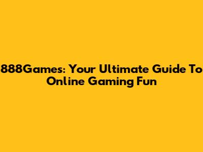 888Games: Your Ultimate Guide To Online Gaming Fun