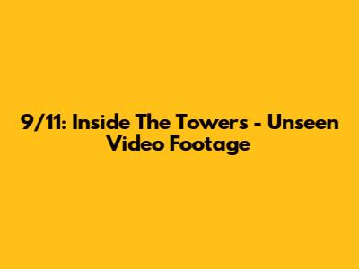 9/11: Inside The Towers - Unseen Video Footage