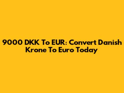 9000 DKK To EUR: Convert Danish Krone To Euro Today