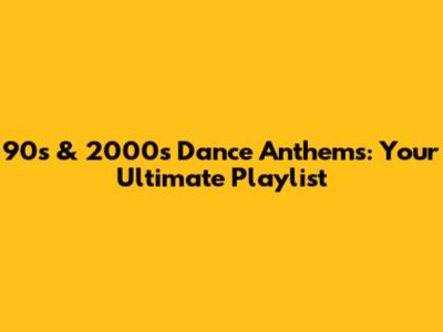 90s & 2000s Dance Anthems: Your Ultimate Playlist