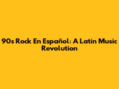 90s Rock En Español: A Latin Music Revolution