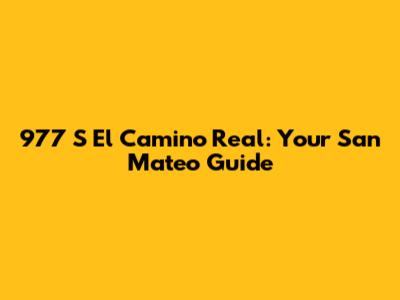 977 S El Camino Real: Your San Mateo Guide