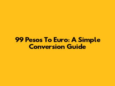 99 Pesos To Euro: A Simple Conversion Guide