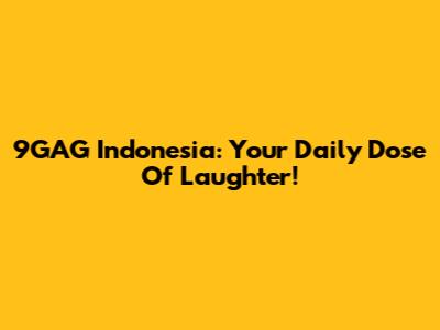 9GAG Indonesia: Your Daily Dose Of Laughter!