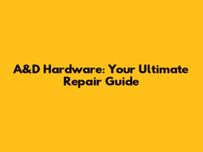 A&D Hardware: Your Ultimate Repair Guide