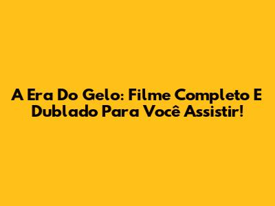 A Era Do Gelo: Filme Completo E Dublado Para Você Assistir!