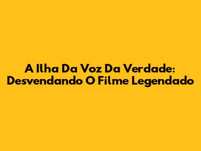 A Ilha Da Voz Da Verdade: Desvendando O Filme Legendado